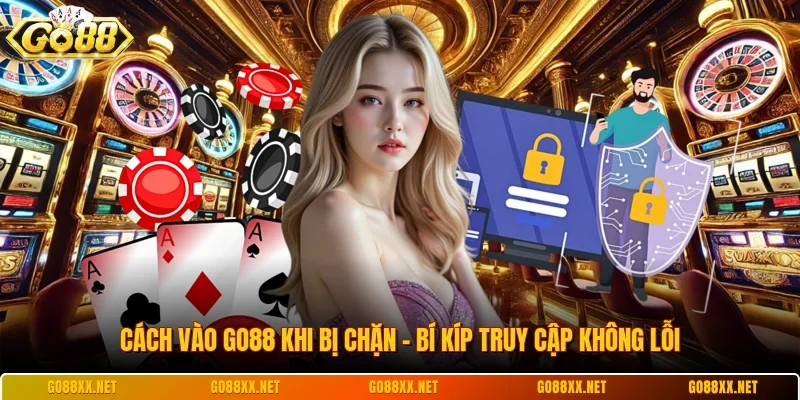 Cách Vào Go88 Khi Bị Chặn - Bí Kíp Truy Cập Không Lỗi