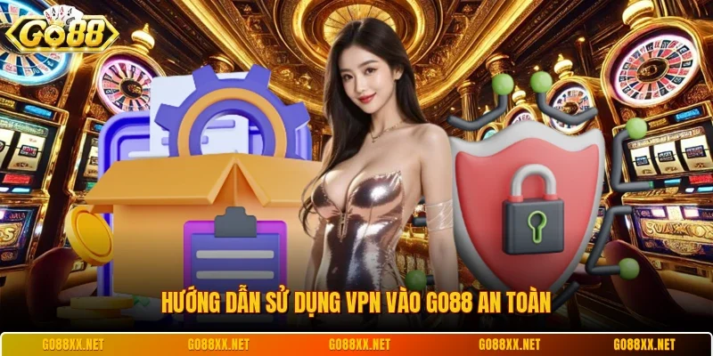 Hướng dẫn sử dụng VPN vào Go88 an toàn