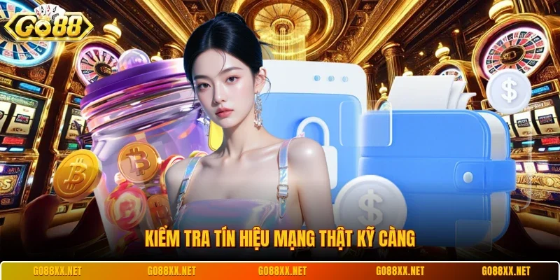 Kiểm tra tín hiệu mạng thật kỹ càng