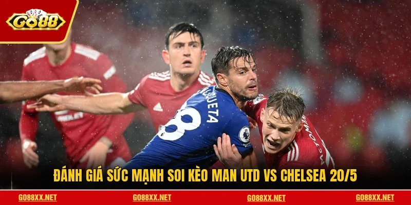 Soi Kèo Man Utd Vs Chelsea 20/5 Kịch Tính Tại Old Trafford 2 Sunwin Đánh giá sức mạnh soi kèo Man Utd vs Chelsea 20/5